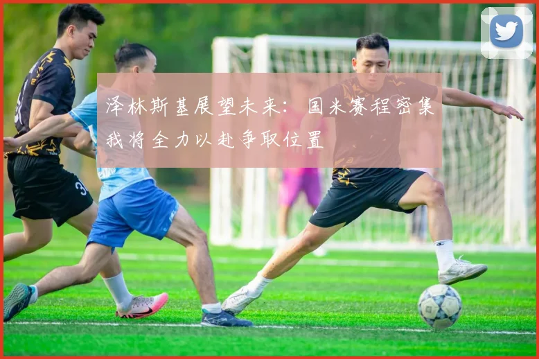泽林斯基展望未来：国米赛程密集我将全力以赴争取位置