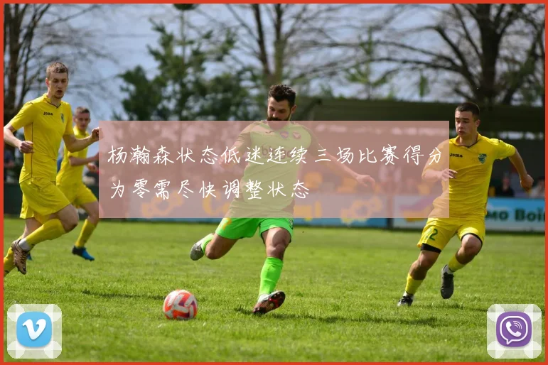 杨瀚森状态低迷连续三场比赛得分为零需尽快调整状态