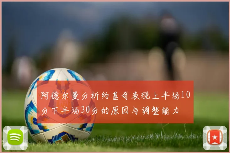 阿德尔曼分析约基奇表现上半场10分下半场30分的原因与调整能力